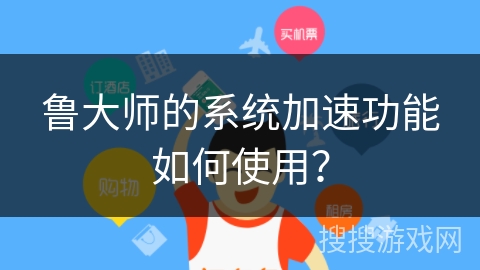 鲁大师的系统加速功能如何使用？