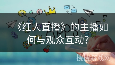 《红人直播》的主播如何与观众互动？
