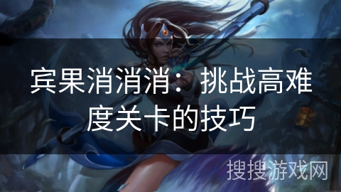 宾果消消消：挑战高难度关卡的技巧
