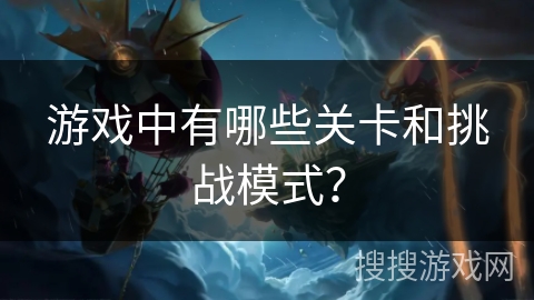 游戏中有哪些关卡和挑战模式？
