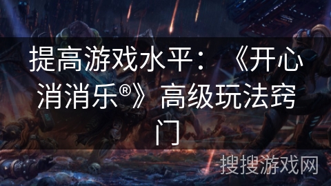 提高游戏水平：《开心消消乐®》高级玩法窍门