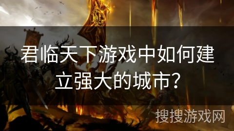 君临天下游戏中如何建立强大的城市？