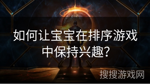 如何让宝宝在排序游戏中保持兴趣？