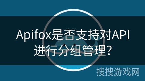 Apifox是否支持对API进行分组管理？