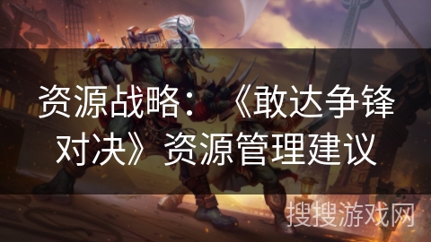 资源战略：《敢达争锋对决》资源管理建议
