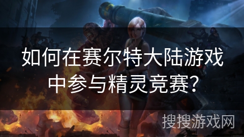 如何在赛尔特大陆游戏中参与精灵竞赛？