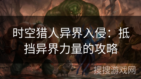 时空猎人异界入侵：抵挡异界力量的攻略