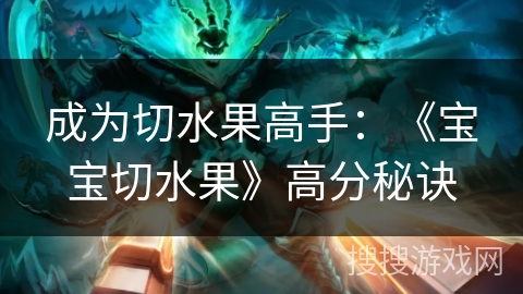 成为切水果高手：《宝宝切水果》高分秘诀