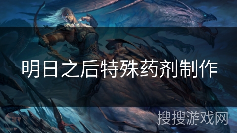 明日之后特殊药剂制作