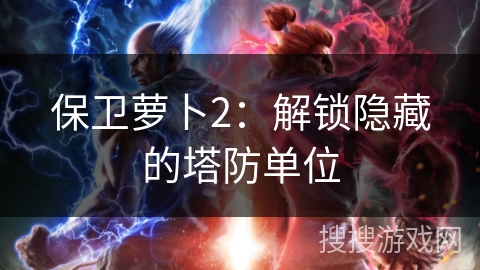 保卫萝卜2：解锁隐藏的塔防单位