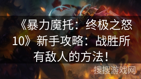 《暴力魔托：终极之怒10》新手攻略：战胜所有敌人的方法！
