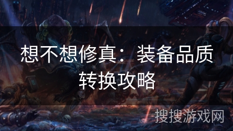 想不想修真：装备品质转换攻略