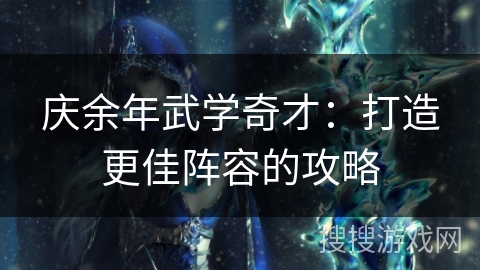 庆余年武学奇才：打造更佳阵容的攻略