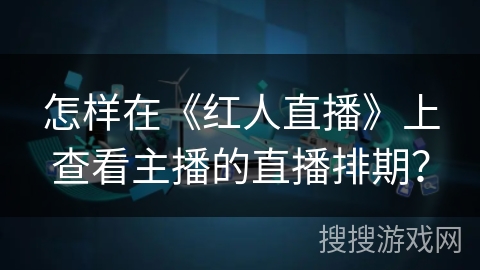 怎样在《红人直播》上查看主播的直播排期？