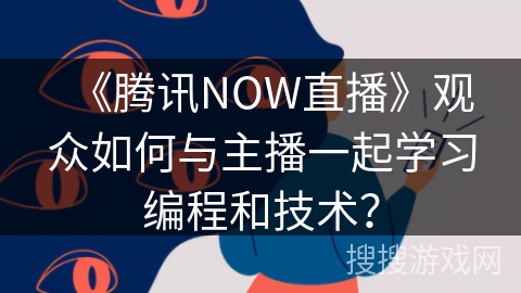 《腾讯NOW直播》观众如何与主播一起学习编程和技术？
