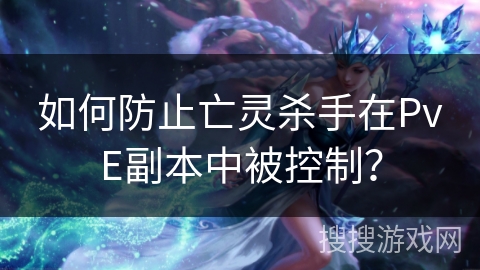 如何防止亡灵杀手在PvE副本中被控制？