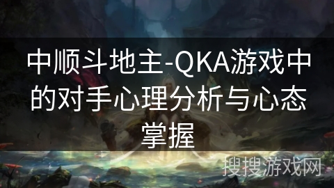 中顺斗地主-QKA游戏中的对手心理分析与心态掌握