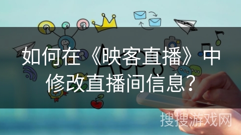 如何在《映客直播》中修改直播间信息？