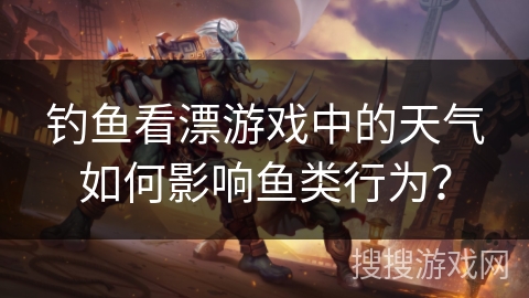 钓鱼看漂游戏中的天气如何影响鱼类行为？