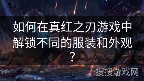 如何在真红之刃游戏中解锁不同的服装和外观？