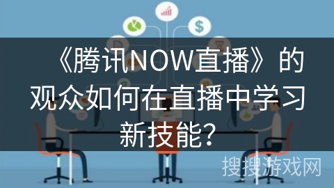 《腾讯NOW直播》的观众如何在直播中学习新技能？