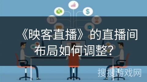 《映客直播》的直播间布局如何调整？