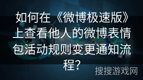 如何在《微博极速版》上查看他人的微博表情包活动规则变更通知流程？