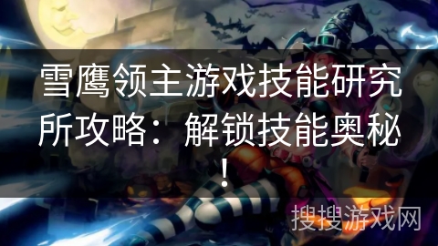 雪鹰领主游戏技能研究所攻略：解锁技能奥秘！