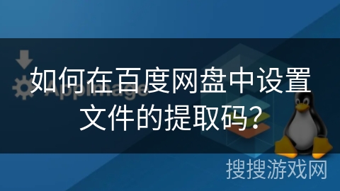如何在百度网盘中设置文件的提取码？