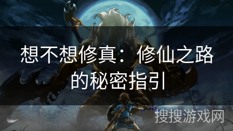 想不想修真：修仙之路的秘密指引