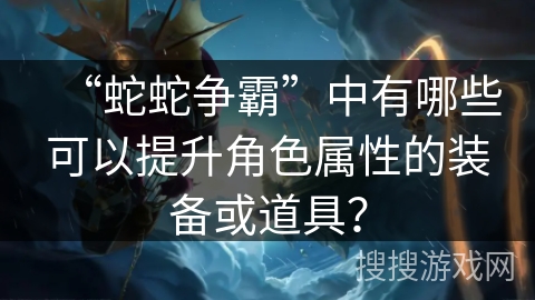“蛇蛇争霸”中有哪些可以提升角色属性的装备或道具？