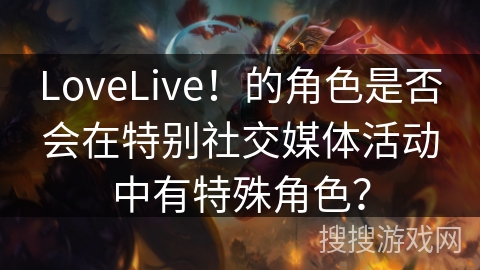 LoveLive！的角色是否会在特别社交媒体活动中有特殊角色？