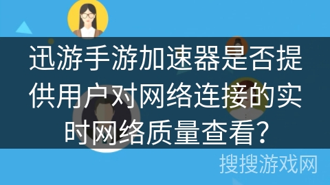 迅游手游加速器是否提供用户对网络连接的实时网络质量查看？