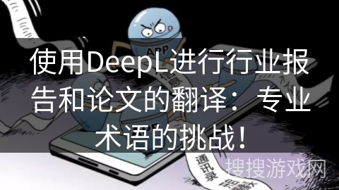 使用DeepL进行行业报告和论文的翻译：专业术语的挑战！