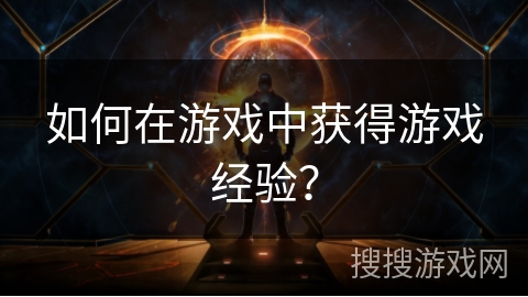 如何在游戏中获得游戏经验？