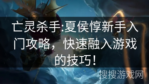 亡灵杀手:夏侯惇新手入门攻略，快速融入游戏的技巧！