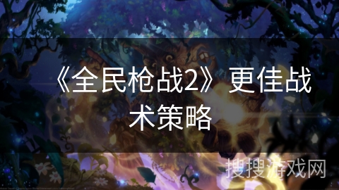 《全民枪战2》更佳战术策略