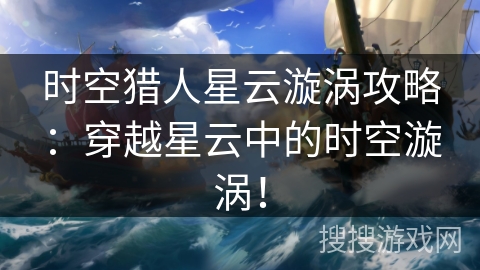 时空猎人星云漩涡攻略：穿越星云中的时空漩涡！