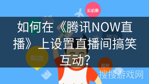 如何在《腾讯NOW直播》上设置直播间搞笑互动？