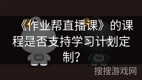 《作业帮直播课》的课程是否支持学习计划定制？