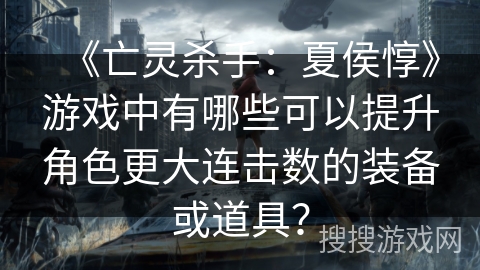 《亡灵杀手：夏侯惇》游戏中有哪些可以提升角色更大连击数的装备或道具？