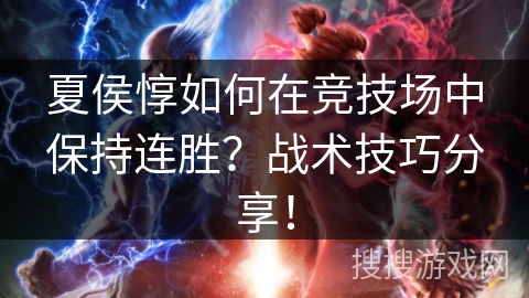 夏侯惇如何在竞技场中保持连胜？战术技巧分享！