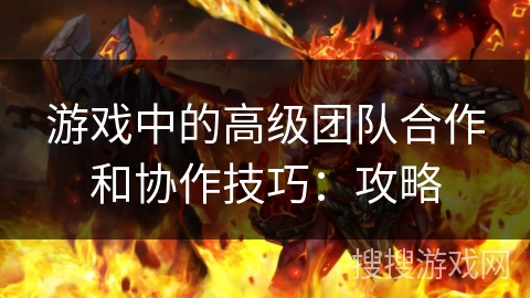 游戏中的高级团队合作和协作技巧：攻略
