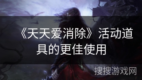 《天天爱消除》活动道具的更佳使用