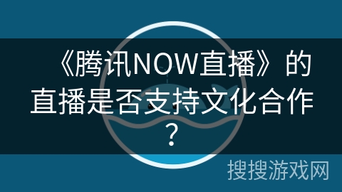 《腾讯NOW直播》的直播是否支持文化合作？
