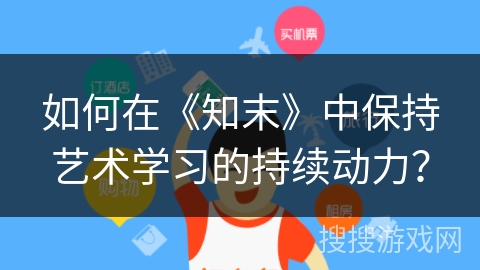 如何在《知末》中保持艺术学习的持续动力？
