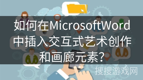 如何在MicrosoftWord中插入交互式艺术创作和画廊元素？