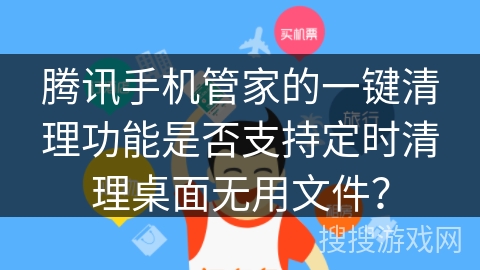 腾讯手机管家的一键清理功能是否支持定时清理桌面无用文件？