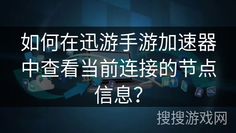 如何在迅游手游加速器中查看当前连接的节点信息？