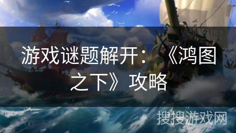 游戏谜题解开：《鸿图之下》攻略